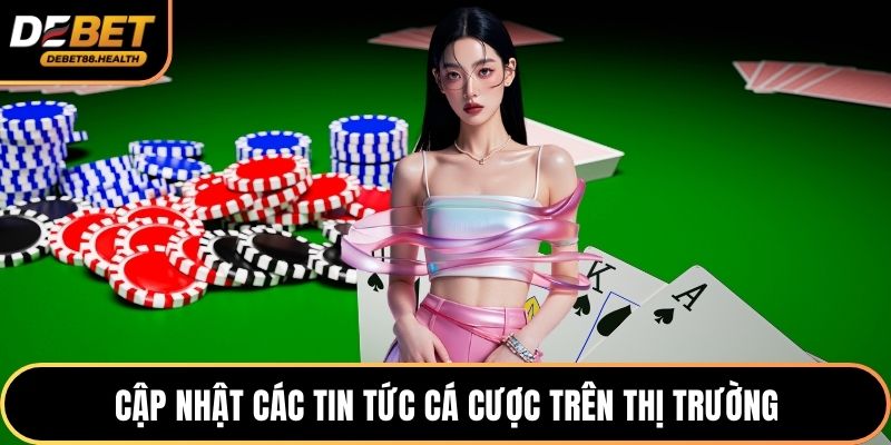 Cập nhật các tin tức cá cược trên thị trường