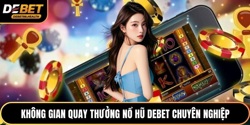 Không gian quay thưởng nổ hũ DEBET chuyên nghiệp