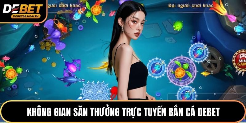 Không gian săn thưởng trực tuyến bắn cá DEBET