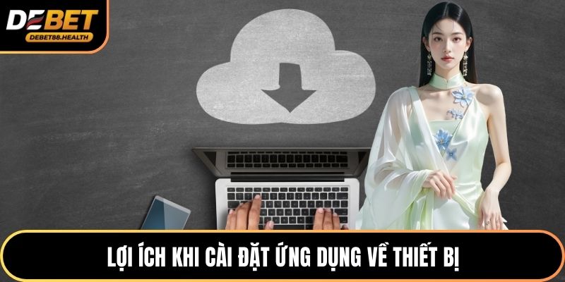 Lợi ích khi cài đặt ứng dụng về thiết bị