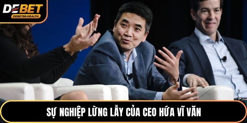 Sự nghiệp lừng lẫy của CEO Hứa Vĩ Văn