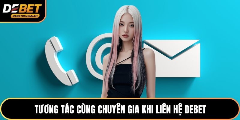 Tương tác cùng chuyên gia khi liên hệ DEBET